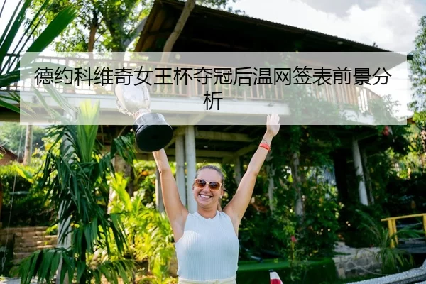 德约科维奇女王杯夺冠后温网签表前景分析